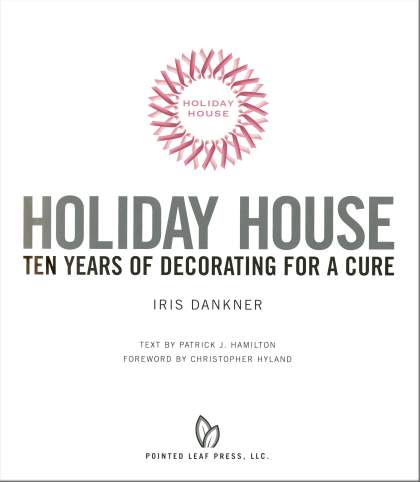 Holiday House- Ten Years Of Decorating For A Cure. Iris Dankner. Pointed Leaf Press, LLC
